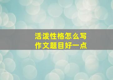 活泼性格怎么写作文题目好一点