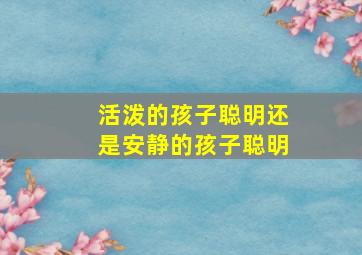 活泼的孩子聪明还是安静的孩子聪明