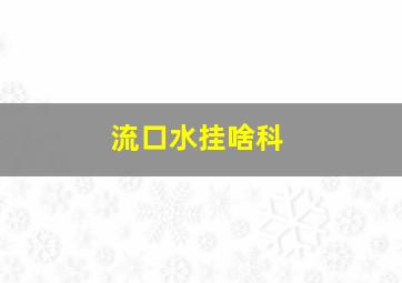 流口水挂啥科