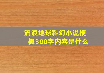 流浪地球科幻小说梗概300字内容是什么