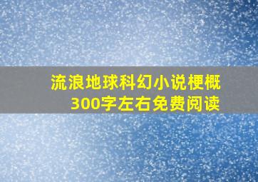 流浪地球科幻小说梗概300字左右免费阅读