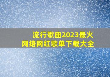 流行歌曲2023最火网络网红歌单下载大全