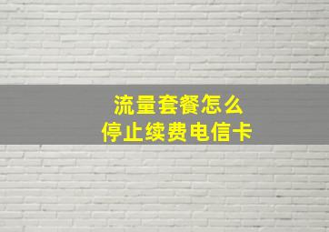 流量套餐怎么停止续费电信卡