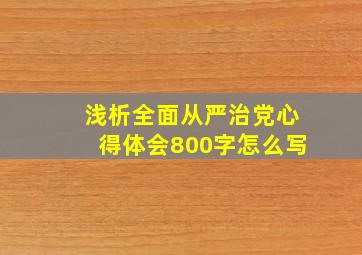 浅析全面从严治党心得体会800字怎么写