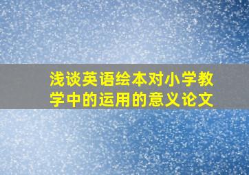 浅谈英语绘本对小学教学中的运用的意义论文