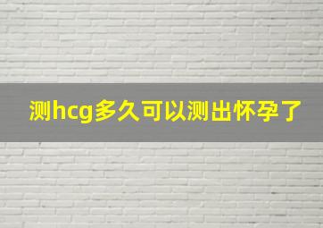 测hcg多久可以测出怀孕了