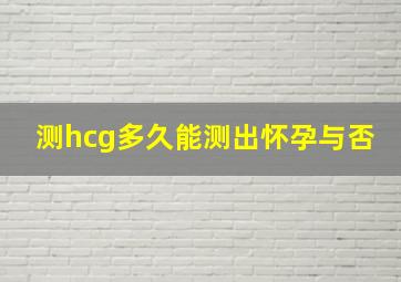 测hcg多久能测出怀孕与否