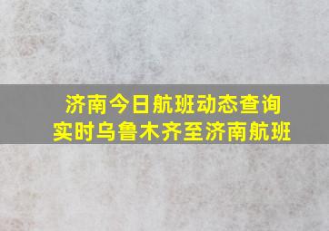 济南今日航班动态查询实时乌鲁木齐至济南航班