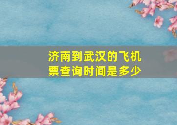 济南到武汉的飞机票查询时间是多少