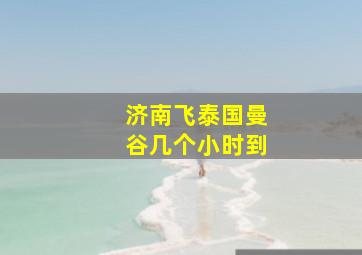 济南飞泰国曼谷几个小时到