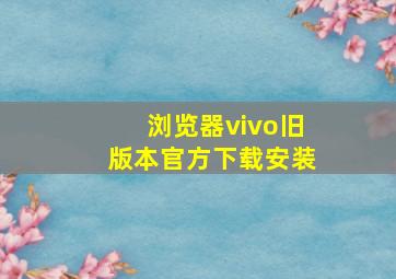 浏览器vivo旧版本官方下载安装