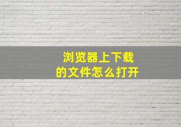 浏览器上下载的文件怎么打开