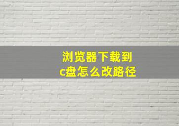 浏览器下载到c盘怎么改路径