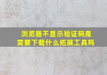 浏览器不显示验证码是需要下载什么拓展工具吗