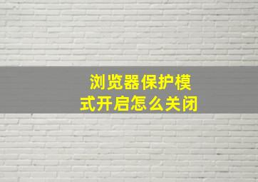 浏览器保护模式开启怎么关闭