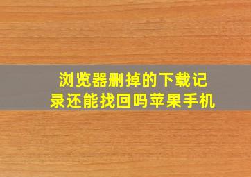 浏览器删掉的下载记录还能找回吗苹果手机