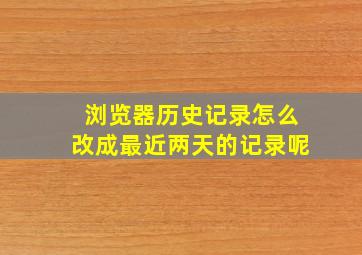 浏览器历史记录怎么改成最近两天的记录呢