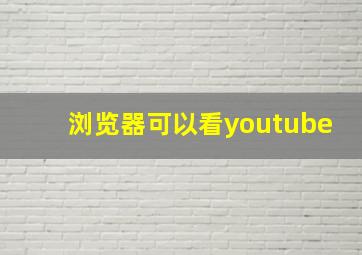 浏览器可以看youtube