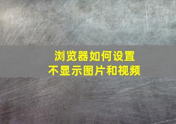 浏览器如何设置不显示图片和视频