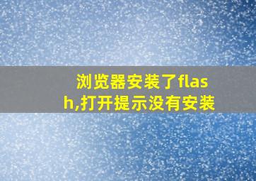 浏览器安装了flash,打开提示没有安装