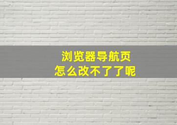 浏览器导航页怎么改不了了呢