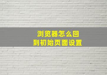 浏览器怎么回到初始页面设置