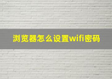 浏览器怎么设置wifi密码