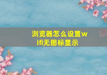 浏览器怎么设置wifi无图标显示