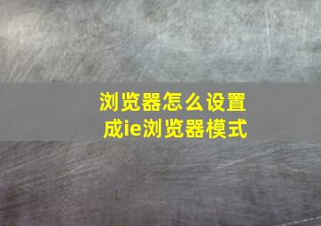 浏览器怎么设置成ie浏览器模式