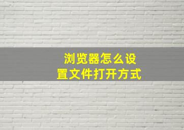 浏览器怎么设置文件打开方式