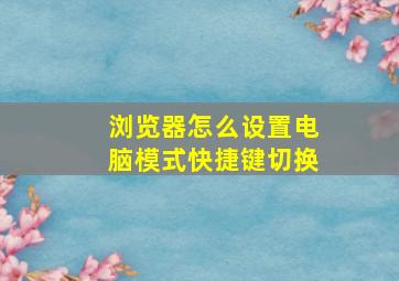 浏览器怎么设置电脑模式快捷键切换