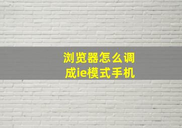 浏览器怎么调成ie模式手机