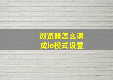 浏览器怎么调成ie模式设置