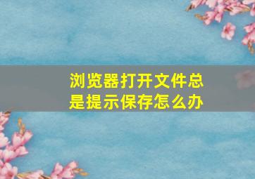 浏览器打开文件总是提示保存怎么办