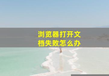 浏览器打开文档失败怎么办