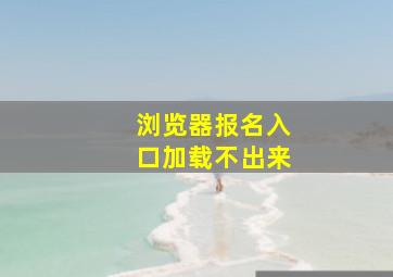 浏览器报名入口加载不出来