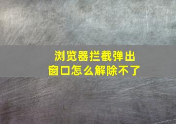 浏览器拦截弹出窗口怎么解除不了