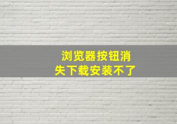 浏览器按钮消失下载安装不了