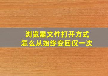 浏览器文件打开方式怎么从始终变回仅一次