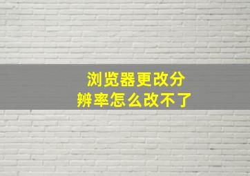 浏览器更改分辨率怎么改不了