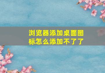 浏览器添加桌面图标怎么添加不了了