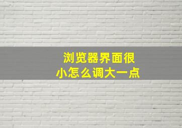 浏览器界面很小怎么调大一点