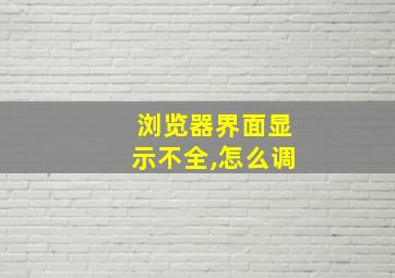 浏览器界面显示不全,怎么调