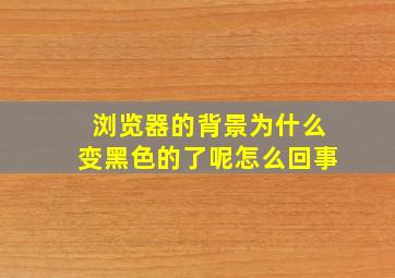 浏览器的背景为什么变黑色的了呢怎么回事