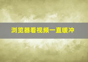 浏览器看视频一直缓冲