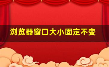 浏览器窗口大小固定不变