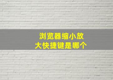 浏览器缩小放大快捷键是哪个