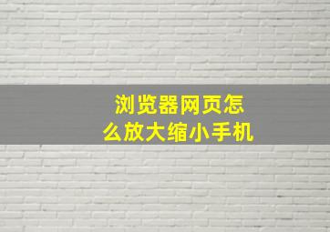 浏览器网页怎么放大缩小手机