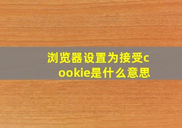 浏览器设置为接受cookie是什么意思