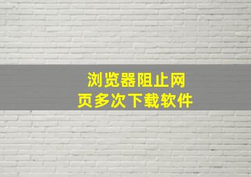 浏览器阻止网页多次下载软件